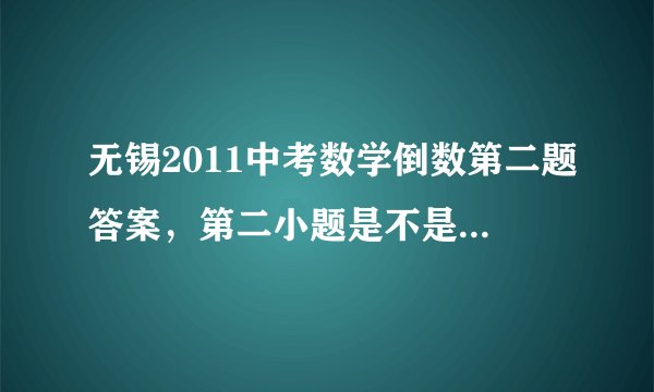 无锡2011中考数学倒数第二题答案，第二小题是不是菱形啊，我整出来不是