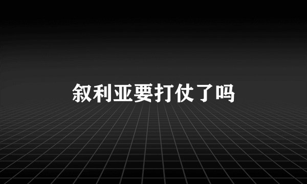 叙利亚要打仗了吗