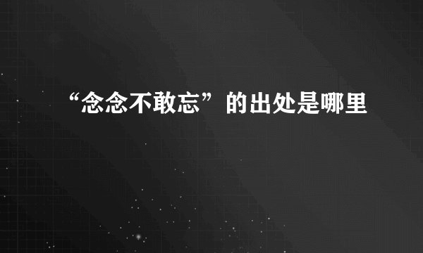 “念念不敢忘”的出处是哪里