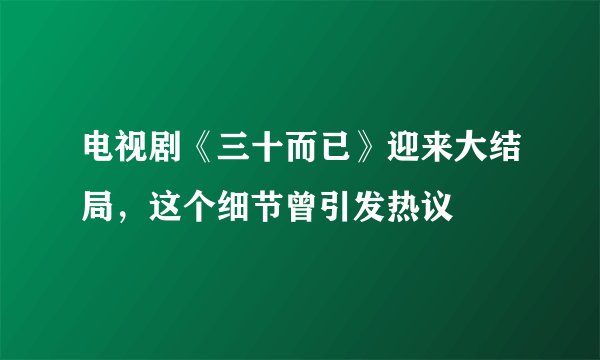 电视剧《三十而已》迎来大结局，这个细节曾引发热议
