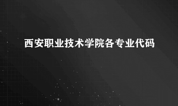西安职业技术学院各专业代码