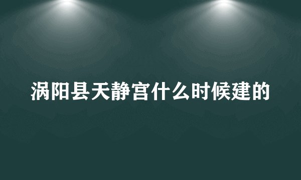 涡阳县天静宫什么时候建的