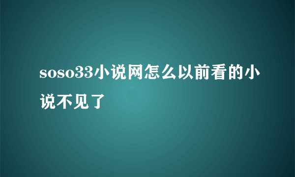 soso33小说网怎么以前看的小说不见了