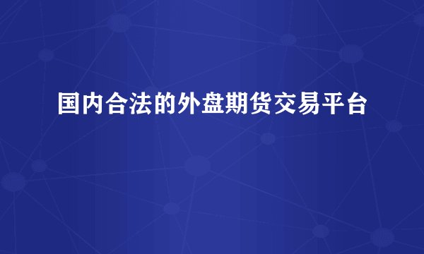 国内合法的外盘期货交易平台