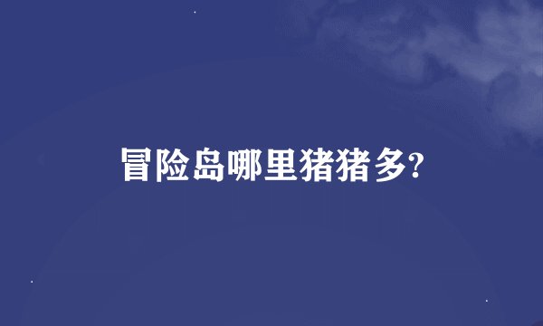 冒险岛哪里猪猪多?