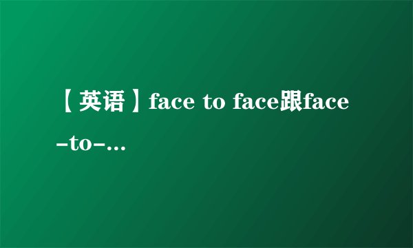 【英语】face to face跟face-to-face有什么区别?