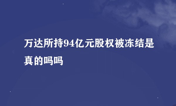 万达所持94亿元股权被冻结是真的吗吗
