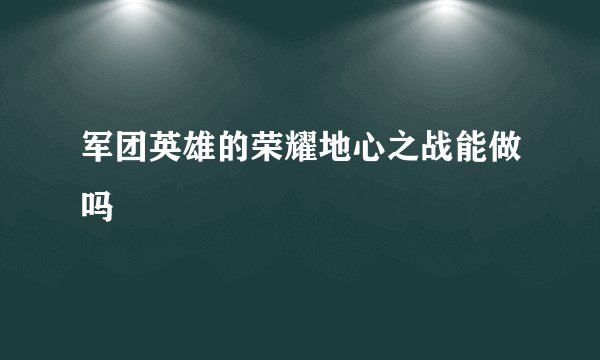 军团英雄的荣耀地心之战能做吗