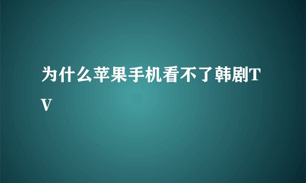 为什么苹果手机看不了韩剧TV