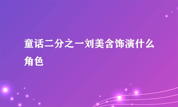 童话二分之一刘美含饰演什么角色