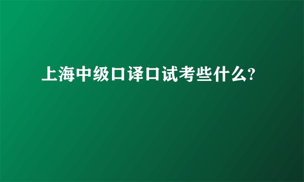 上海中级口译口试考些什么?