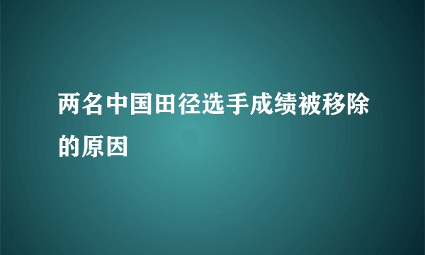 两名中国田径选手成绩被移除的原因