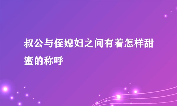 叔公与侄媳妇之间有着怎样甜蜜的称呼