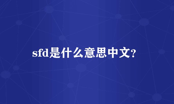 sfd是什么意思中文？