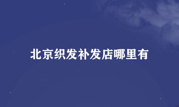 北京织发补发店哪里有