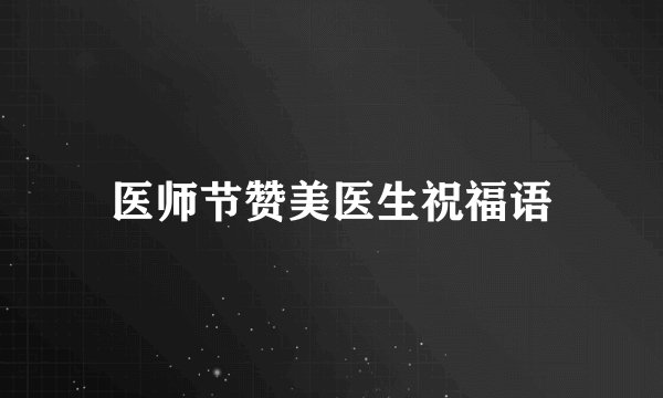 医师节赞美医生祝福语