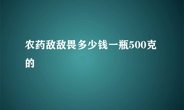 农药敌敌畏多少钱一瓶500克的