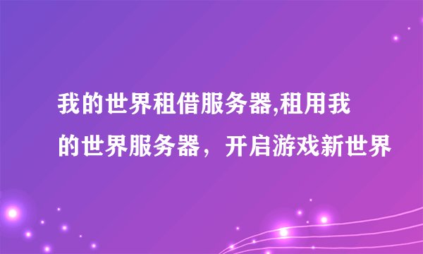 我的世界租借服务器,租用我的世界服务器，开启游戏新世界