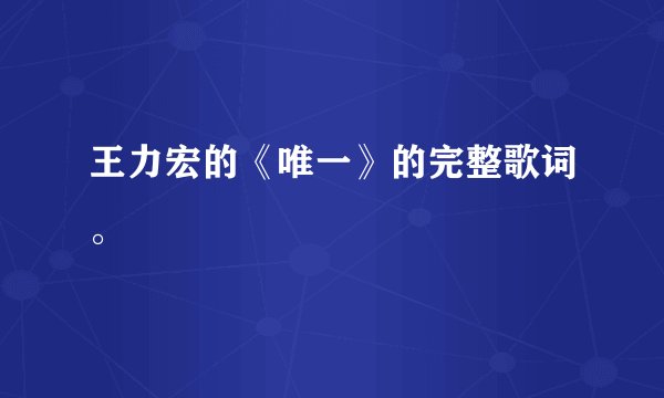 王力宏的《唯一》的完整歌词。