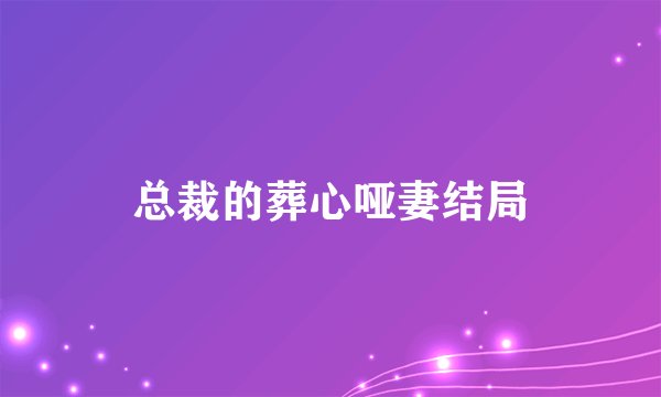 总裁的葬心哑妻结局