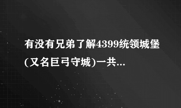 有没有兄弟了解4399统领城堡(又名巨弓守城)一共有多少关,