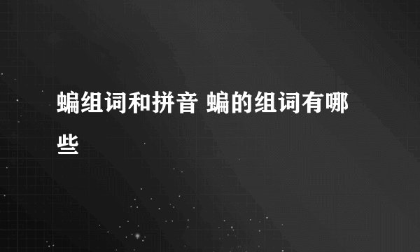 蝙组词和拼音 蝙的组词有哪些