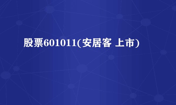 股票601011(安居客 上市)