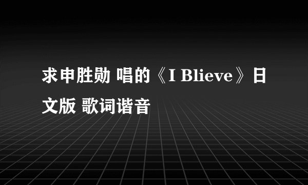 求申胜勋 唱的《I Blieve》日文版 歌词谐音
