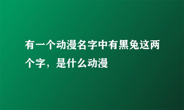 有一个动漫名字中有黑兔这两个字，是什么动漫