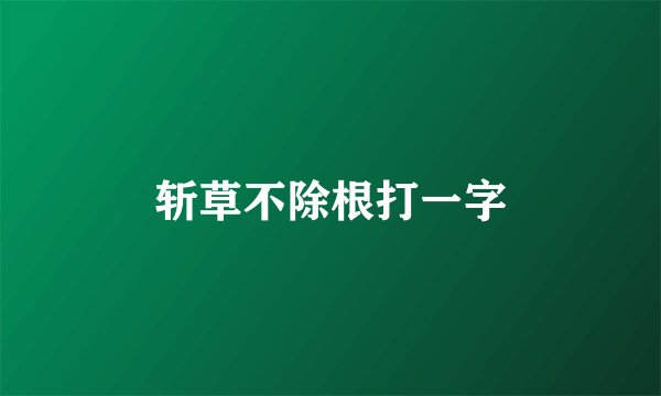 斩草不除根打一字