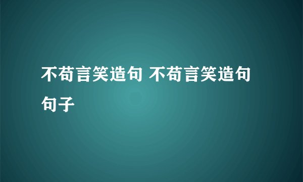 不苟言笑造句 不苟言笑造句句子