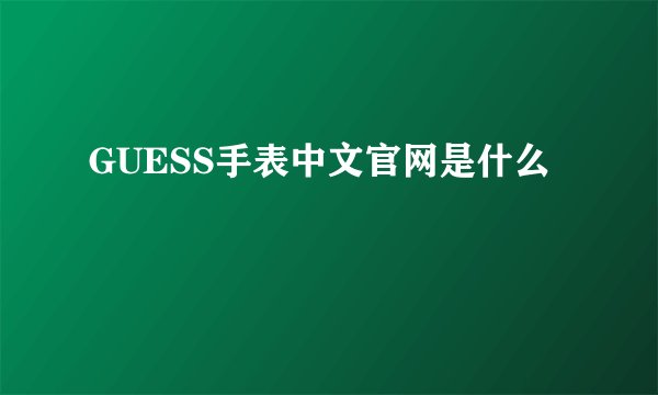 GUESS手表中文官网是什么