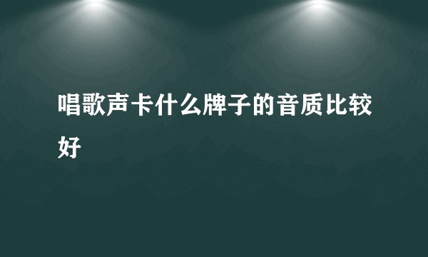 唱歌声卡什么牌子的音质比较好