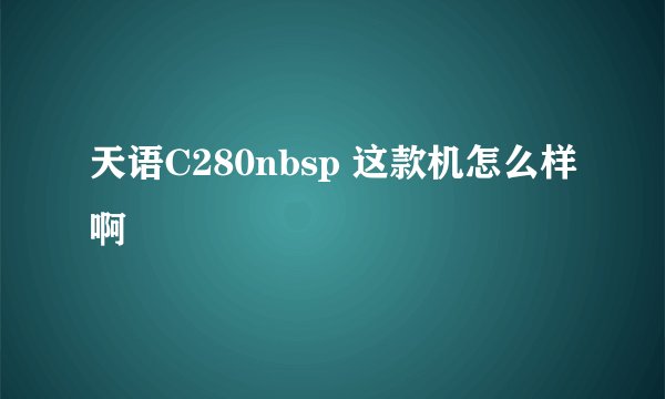 天语C280nbsp 这款机怎么样啊