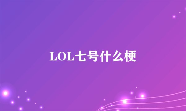 LOL七号什么梗