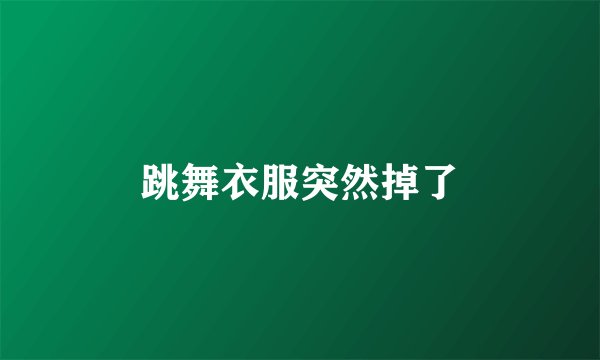 跳舞衣服突然掉了