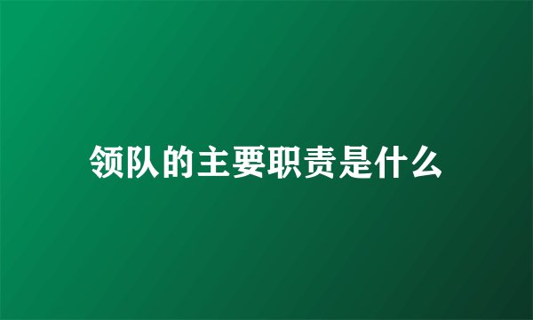 领队的主要职责是什么