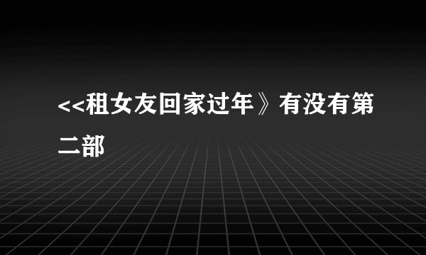 <<租女友回家过年》有没有第二部