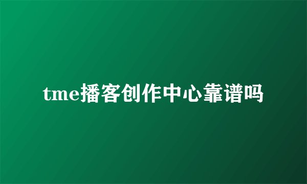 tme播客创作中心靠谱吗