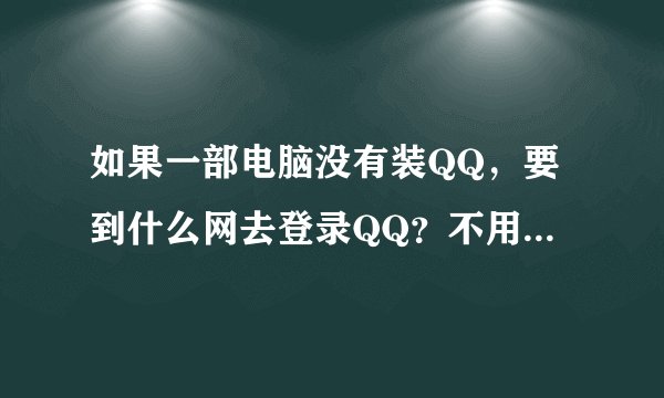 如果一部电脑没有装QQ，要到什么网去登录QQ？不用下载的那种！