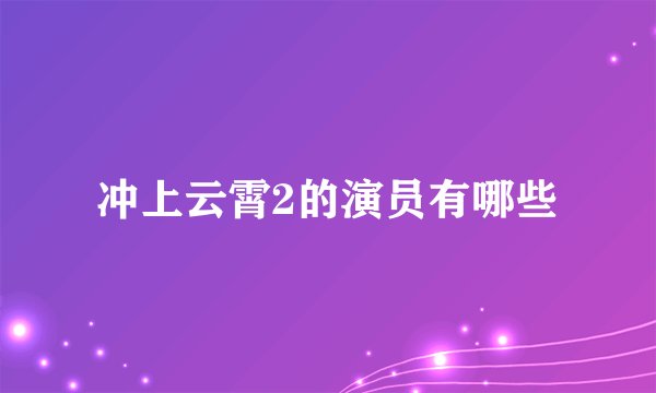 冲上云霄2的演员有哪些