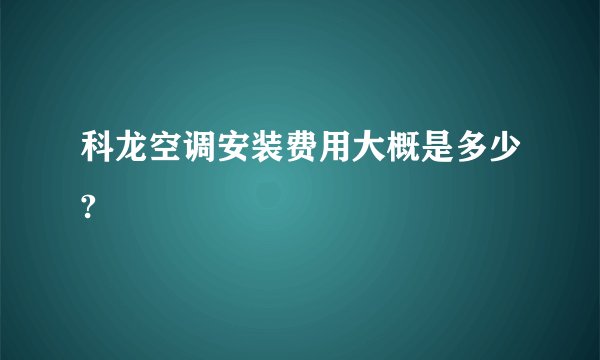 科龙空调安装费用大概是多少?