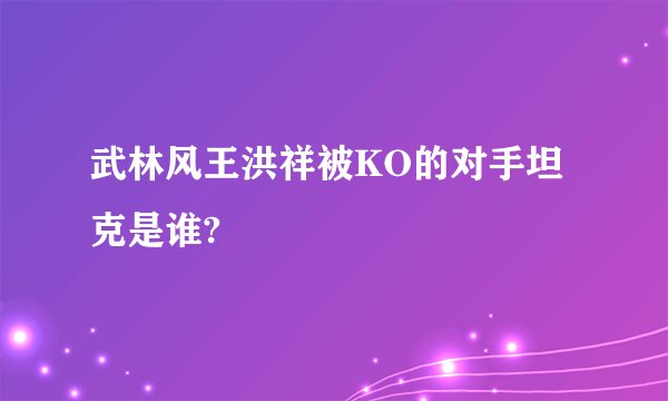 武林风王洪祥被KO的对手坦克是谁?