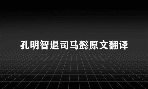 孔明智退司马懿原文翻译