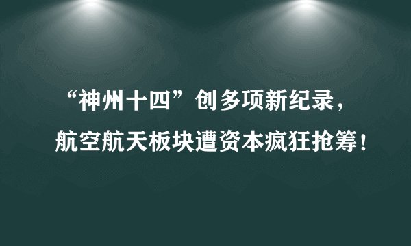 “神州十四”创多项新纪录，航空航天板块遭资本疯狂抢筹！