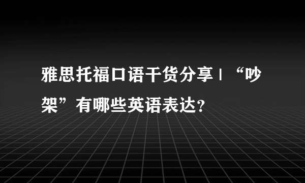 雅思托福口语干货分享 | “吵架”有哪些英语表达？