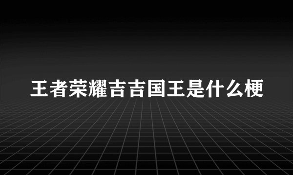 王者荣耀吉吉国王是什么梗