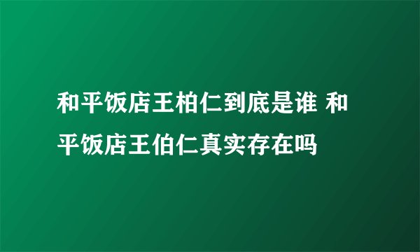 和平饭店王柏仁到底是谁 和平饭店王伯仁真实存在吗