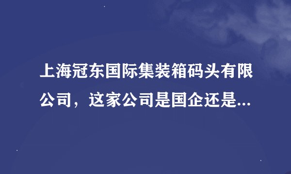 上海冠东国际集装箱码头有限公司，这家公司是国企还是私人的？待遇怎么样？
