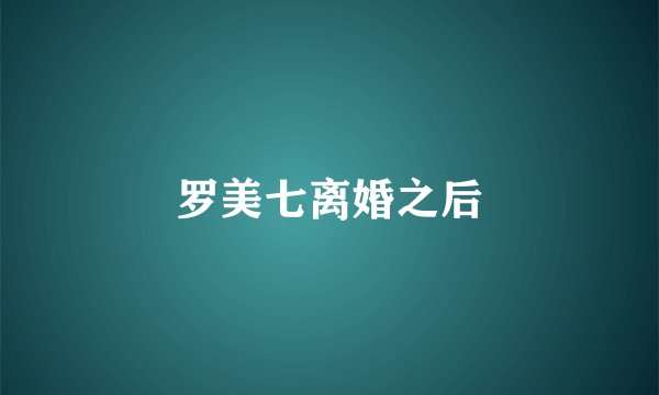 罗美七离婚之后